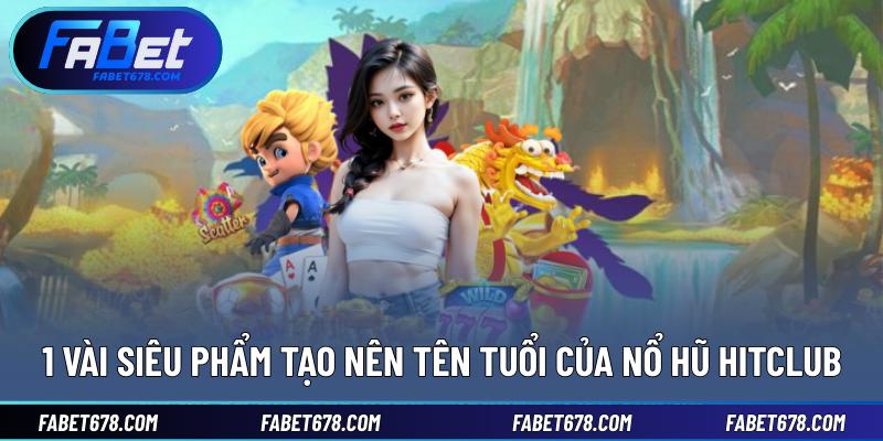 1 vài siêu phẩm tạo nên tên tuổi của nổ hũ Hitclub