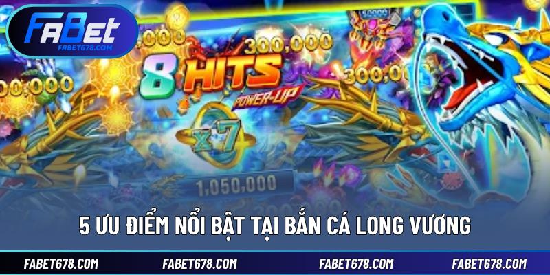 5 ưu điểm nổi bật tại bắn cá Long Vương