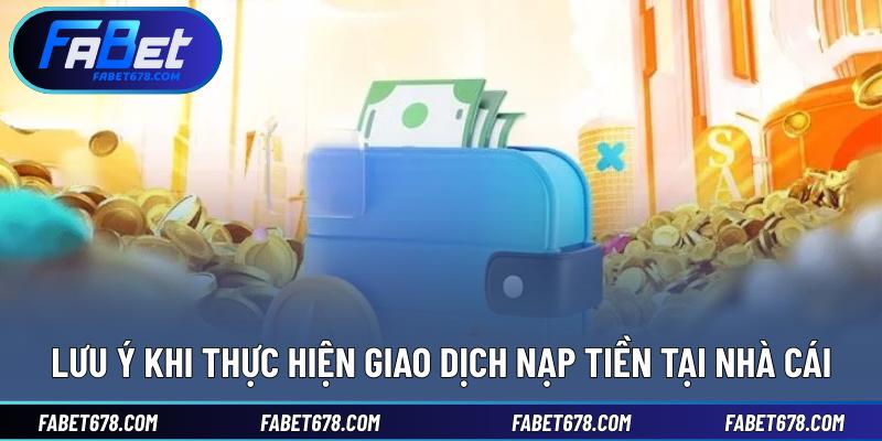 Lưu ý khi thực hiện giao dịch nạp tiền tại nhà cái