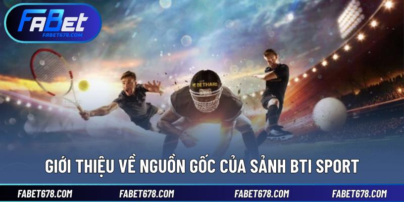 Giới thiệu về nguồn gốc của sảnh BTI Sport